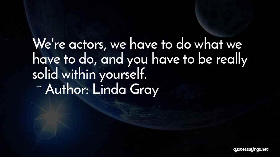 Linda Gray Quotes: We're Actors, We Have To Do What We Have To Do, And You Have To Be Really Solid Within Yourself.