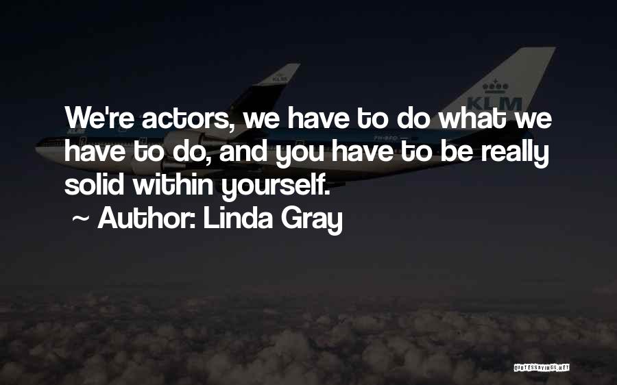 Linda Gray Quotes: We're Actors, We Have To Do What We Have To Do, And You Have To Be Really Solid Within Yourself.