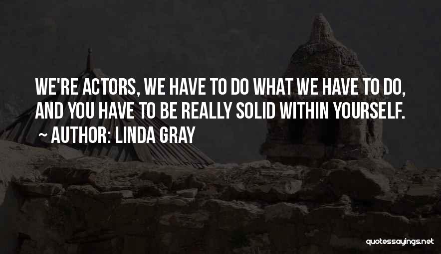 Linda Gray Quotes: We're Actors, We Have To Do What We Have To Do, And You Have To Be Really Solid Within Yourself.