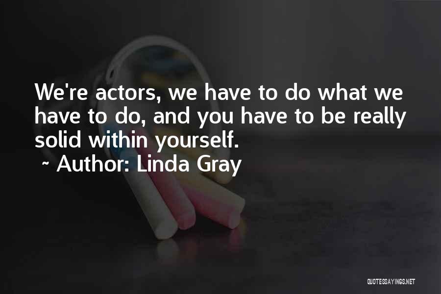 Linda Gray Quotes: We're Actors, We Have To Do What We Have To Do, And You Have To Be Really Solid Within Yourself.