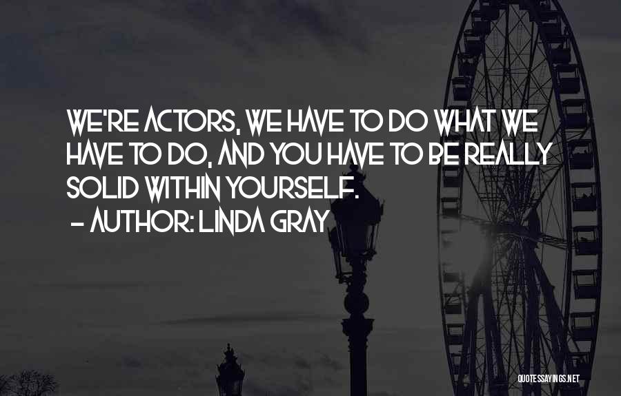 Linda Gray Quotes: We're Actors, We Have To Do What We Have To Do, And You Have To Be Really Solid Within Yourself.