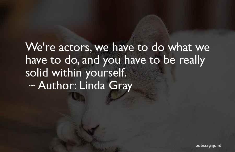 Linda Gray Quotes: We're Actors, We Have To Do What We Have To Do, And You Have To Be Really Solid Within Yourself.