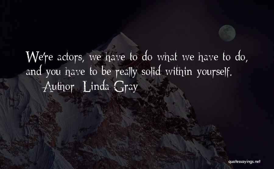 Linda Gray Quotes: We're Actors, We Have To Do What We Have To Do, And You Have To Be Really Solid Within Yourself.