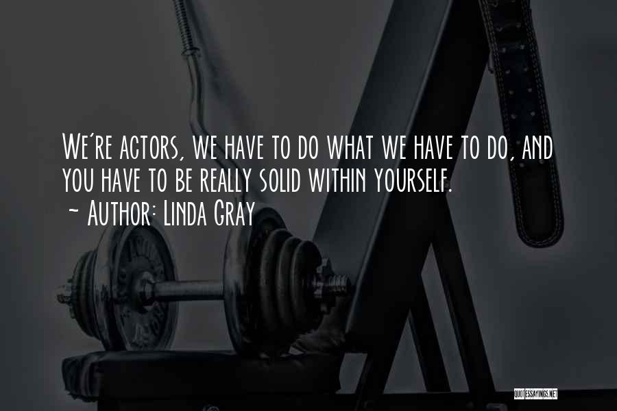 Linda Gray Quotes: We're Actors, We Have To Do What We Have To Do, And You Have To Be Really Solid Within Yourself.