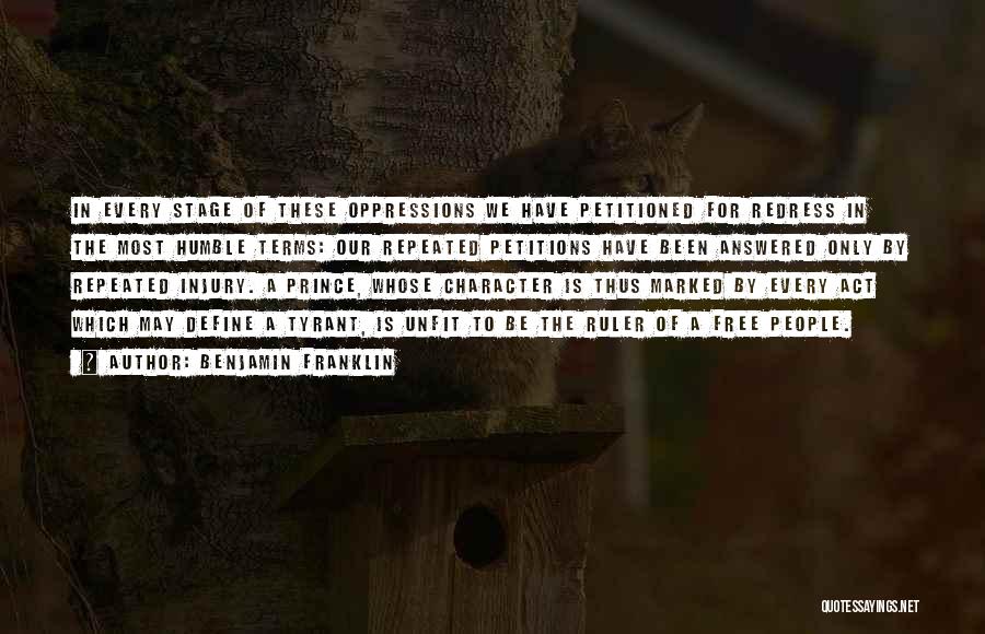 Benjamin Franklin Quotes: In Every Stage Of These Oppressions We Have Petitioned For Redress In The Most Humble Terms: Our Repeated Petitions Have