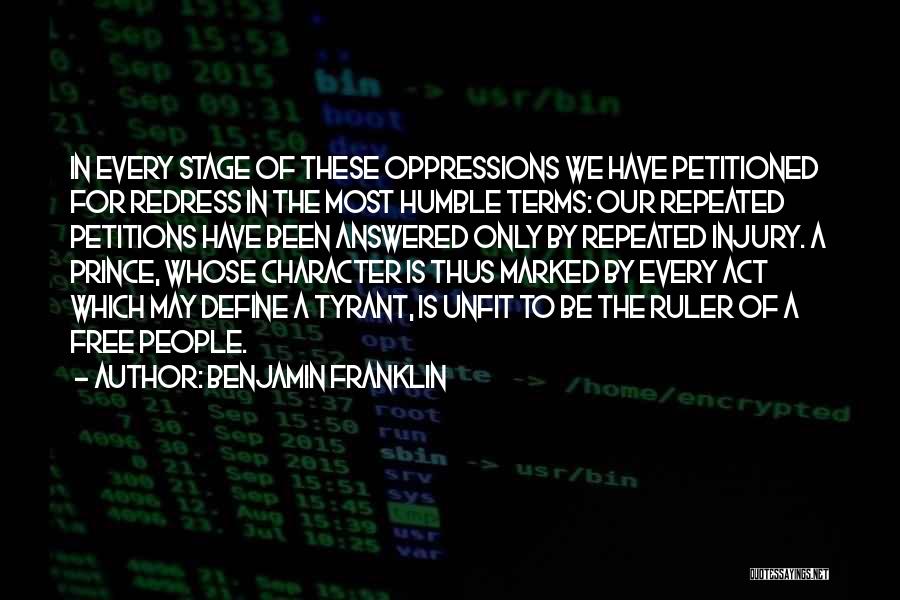 Benjamin Franklin Quotes: In Every Stage Of These Oppressions We Have Petitioned For Redress In The Most Humble Terms: Our Repeated Petitions Have