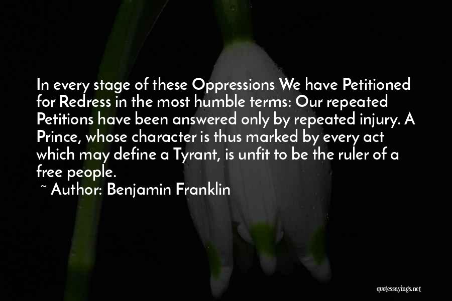Benjamin Franklin Quotes: In Every Stage Of These Oppressions We Have Petitioned For Redress In The Most Humble Terms: Our Repeated Petitions Have