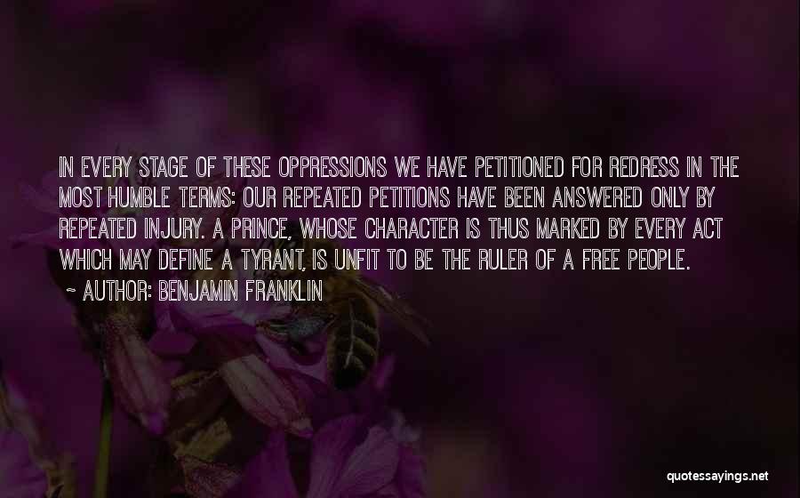 Benjamin Franklin Quotes: In Every Stage Of These Oppressions We Have Petitioned For Redress In The Most Humble Terms: Our Repeated Petitions Have