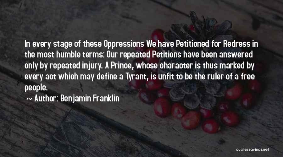 Benjamin Franklin Quotes: In Every Stage Of These Oppressions We Have Petitioned For Redress In The Most Humble Terms: Our Repeated Petitions Have