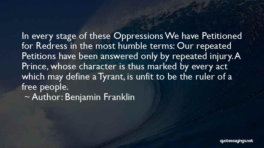 Benjamin Franklin Quotes: In Every Stage Of These Oppressions We Have Petitioned For Redress In The Most Humble Terms: Our Repeated Petitions Have