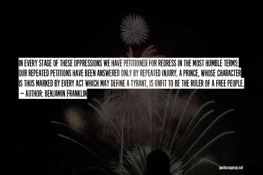 Benjamin Franklin Quotes: In Every Stage Of These Oppressions We Have Petitioned For Redress In The Most Humble Terms: Our Repeated Petitions Have