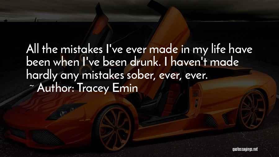 Tracey Emin Quotes: All The Mistakes I've Ever Made In My Life Have Been When I've Been Drunk. I Haven't Made Hardly Any