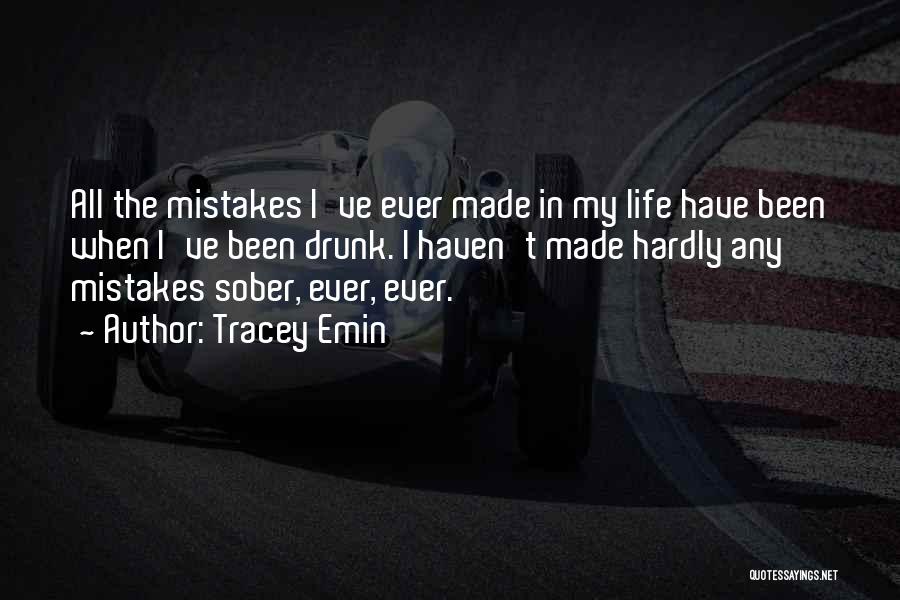 Tracey Emin Quotes: All The Mistakes I've Ever Made In My Life Have Been When I've Been Drunk. I Haven't Made Hardly Any