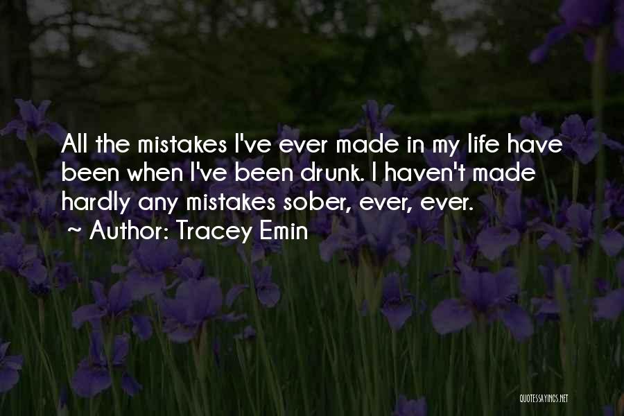 Tracey Emin Quotes: All The Mistakes I've Ever Made In My Life Have Been When I've Been Drunk. I Haven't Made Hardly Any