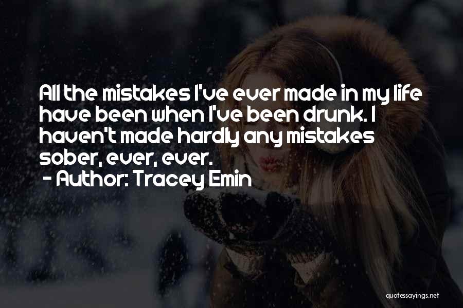 Tracey Emin Quotes: All The Mistakes I've Ever Made In My Life Have Been When I've Been Drunk. I Haven't Made Hardly Any