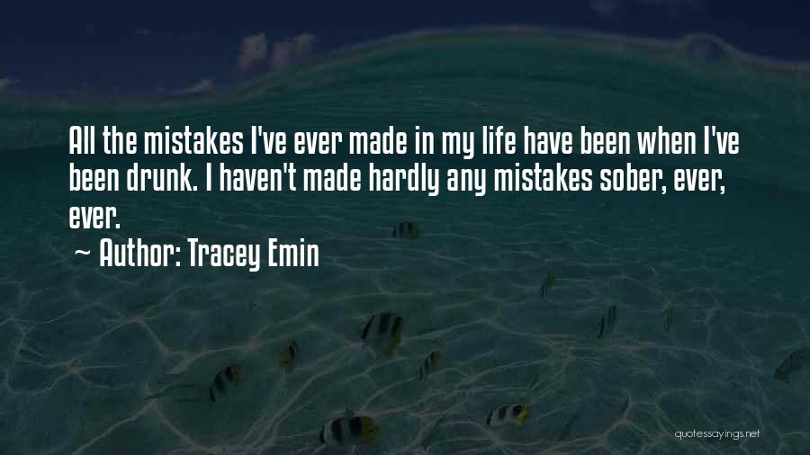 Tracey Emin Quotes: All The Mistakes I've Ever Made In My Life Have Been When I've Been Drunk. I Haven't Made Hardly Any