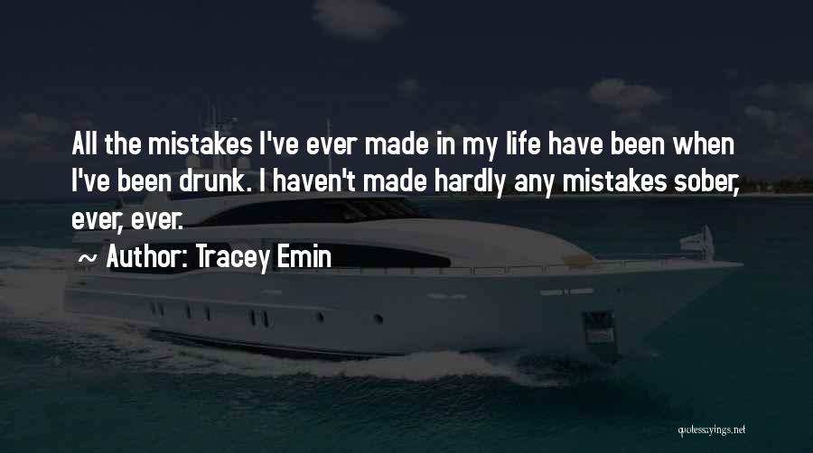 Tracey Emin Quotes: All The Mistakes I've Ever Made In My Life Have Been When I've Been Drunk. I Haven't Made Hardly Any