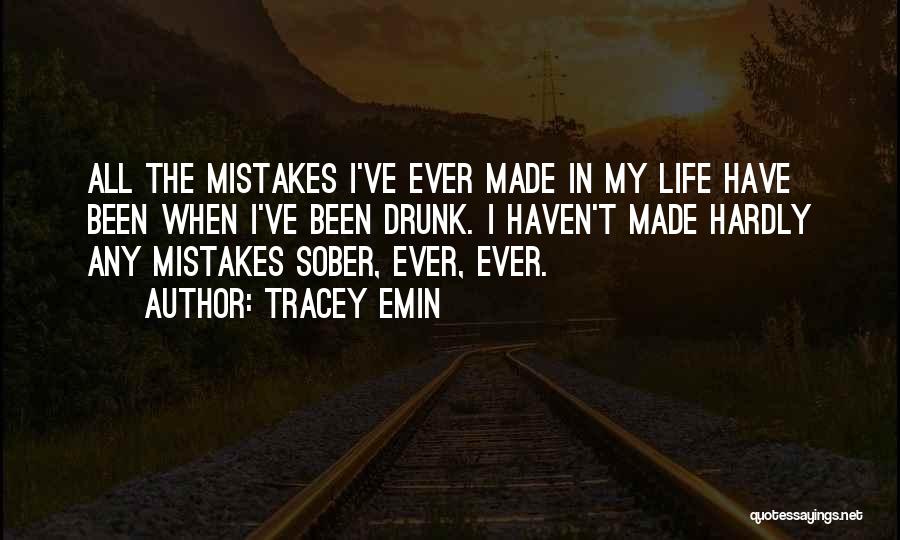 Tracey Emin Quotes: All The Mistakes I've Ever Made In My Life Have Been When I've Been Drunk. I Haven't Made Hardly Any