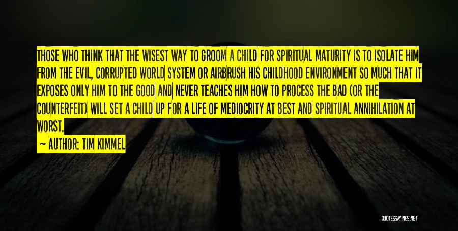 Tim Kimmel Quotes: Those Who Think That The Wisest Way To Groom A Child For Spiritual Maturity Is To Isolate Him From The