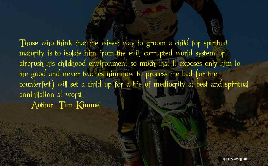 Tim Kimmel Quotes: Those Who Think That The Wisest Way To Groom A Child For Spiritual Maturity Is To Isolate Him From The