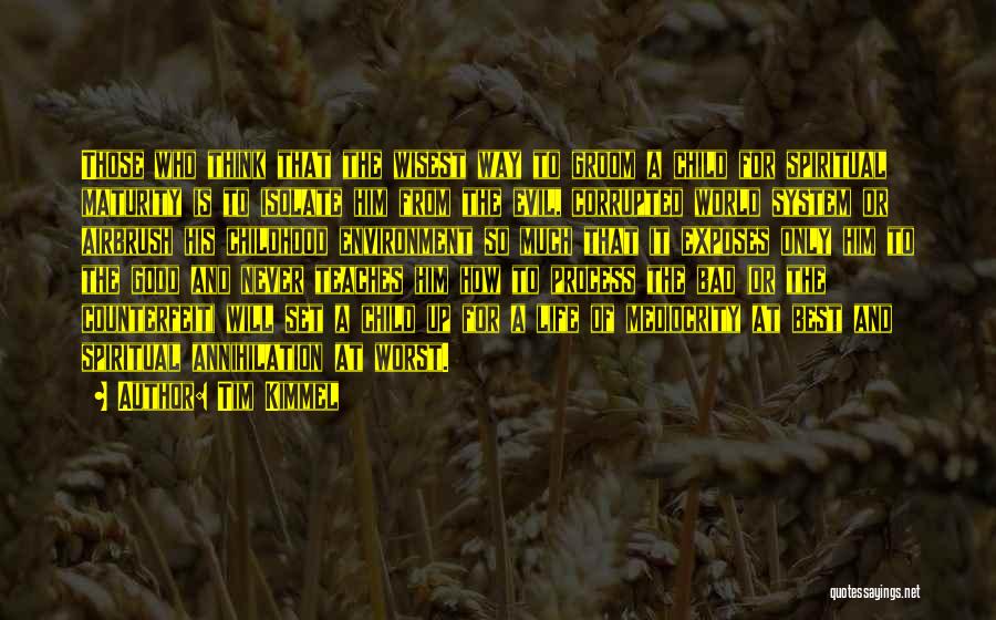 Tim Kimmel Quotes: Those Who Think That The Wisest Way To Groom A Child For Spiritual Maturity Is To Isolate Him From The