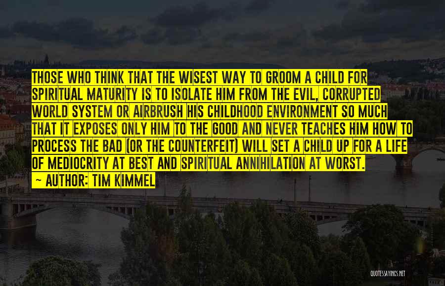 Tim Kimmel Quotes: Those Who Think That The Wisest Way To Groom A Child For Spiritual Maturity Is To Isolate Him From The