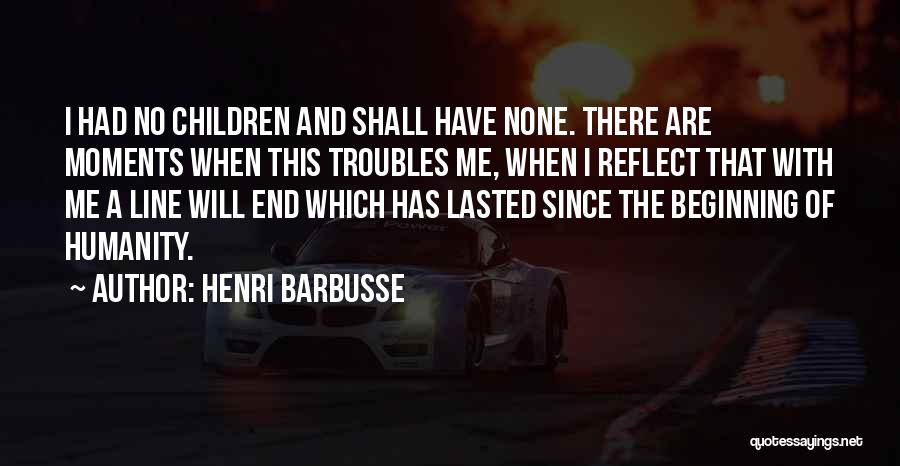 Henri Barbusse Quotes: I Had No Children And Shall Have None. There Are Moments When This Troubles Me, When I Reflect That With
