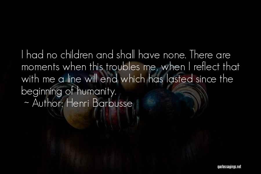 Henri Barbusse Quotes: I Had No Children And Shall Have None. There Are Moments When This Troubles Me, When I Reflect That With