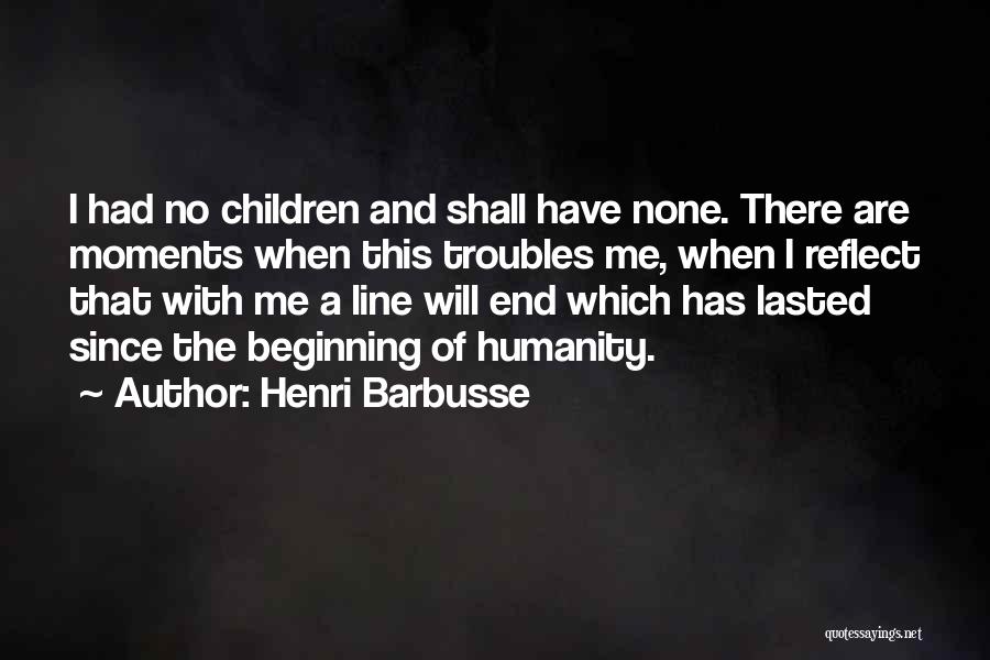 Henri Barbusse Quotes: I Had No Children And Shall Have None. There Are Moments When This Troubles Me, When I Reflect That With