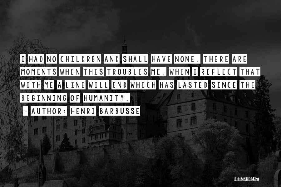 Henri Barbusse Quotes: I Had No Children And Shall Have None. There Are Moments When This Troubles Me, When I Reflect That With