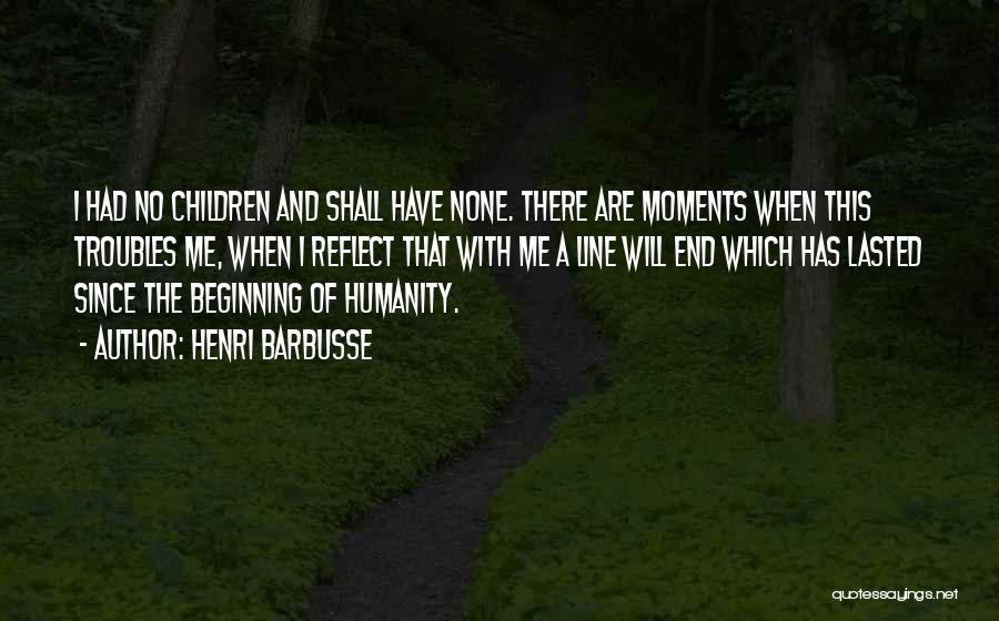Henri Barbusse Quotes: I Had No Children And Shall Have None. There Are Moments When This Troubles Me, When I Reflect That With