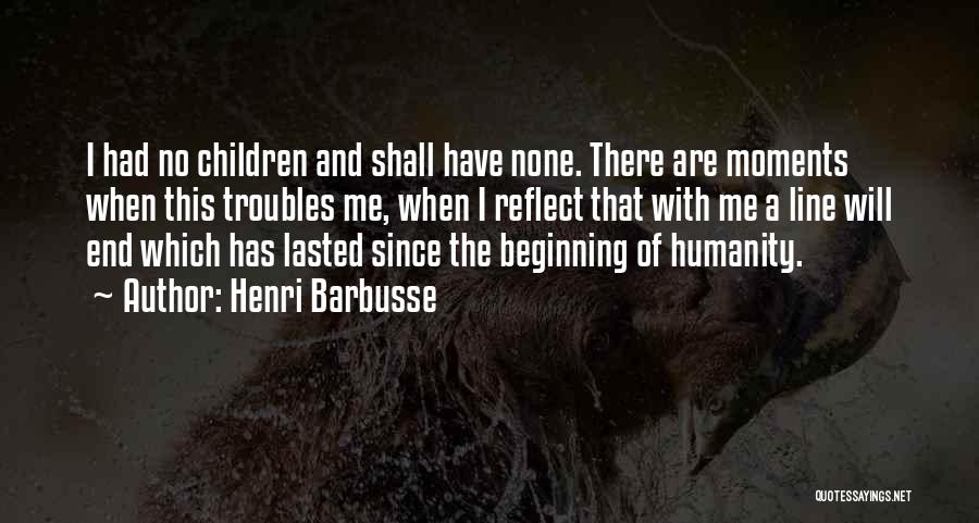 Henri Barbusse Quotes: I Had No Children And Shall Have None. There Are Moments When This Troubles Me, When I Reflect That With