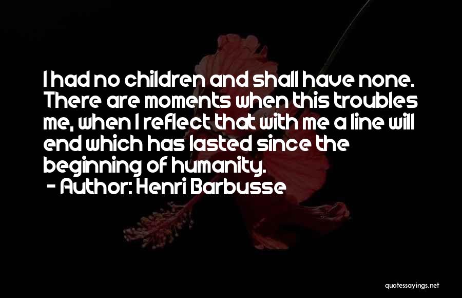 Henri Barbusse Quotes: I Had No Children And Shall Have None. There Are Moments When This Troubles Me, When I Reflect That With