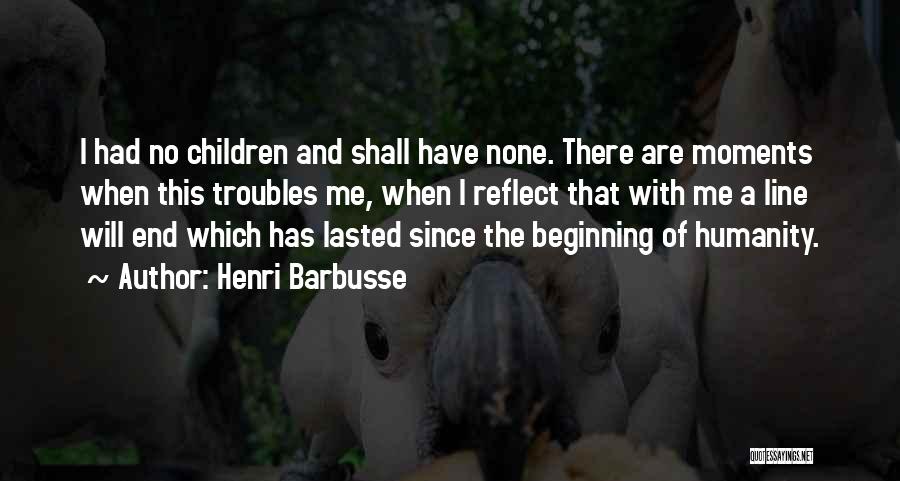 Henri Barbusse Quotes: I Had No Children And Shall Have None. There Are Moments When This Troubles Me, When I Reflect That With