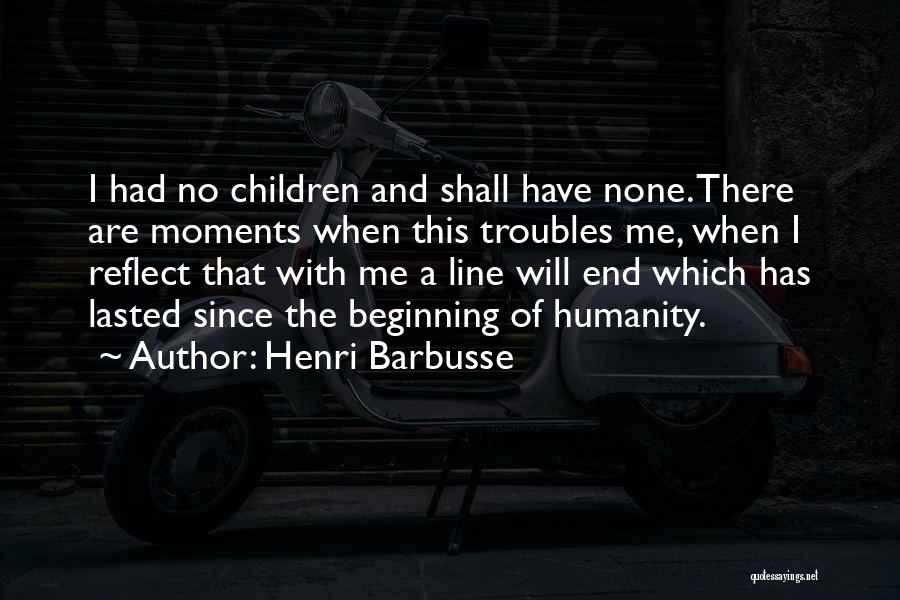 Henri Barbusse Quotes: I Had No Children And Shall Have None. There Are Moments When This Troubles Me, When I Reflect That With
