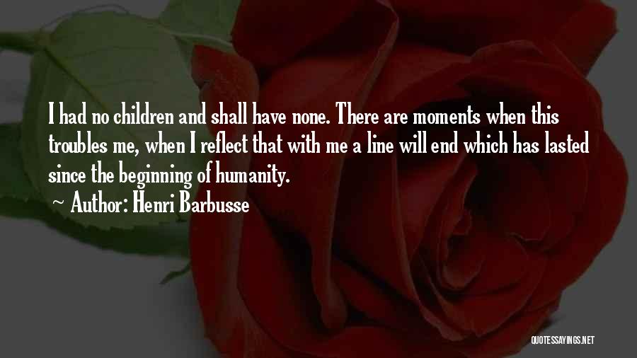 Henri Barbusse Quotes: I Had No Children And Shall Have None. There Are Moments When This Troubles Me, When I Reflect That With