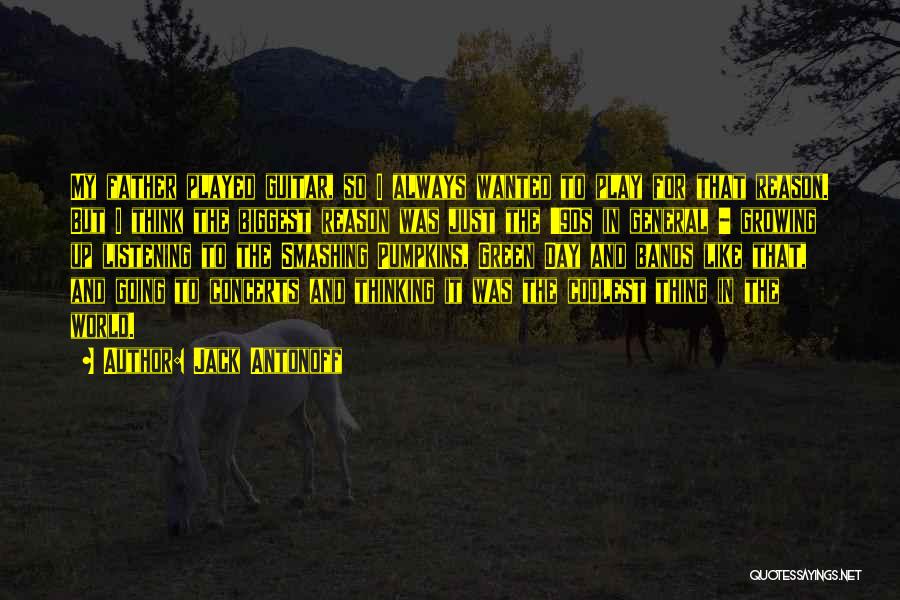 Jack Antonoff Quotes: My Father Played Guitar, So I Always Wanted To Play For That Reason. But I Think The Biggest Reason Was