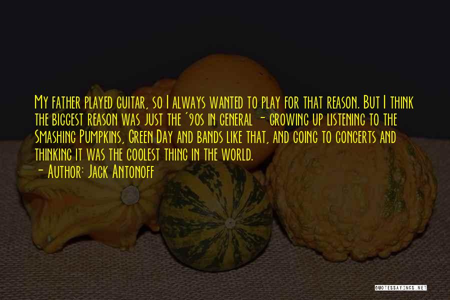 Jack Antonoff Quotes: My Father Played Guitar, So I Always Wanted To Play For That Reason. But I Think The Biggest Reason Was