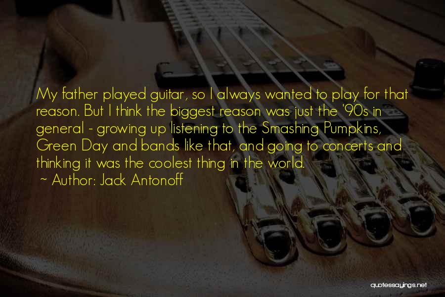 Jack Antonoff Quotes: My Father Played Guitar, So I Always Wanted To Play For That Reason. But I Think The Biggest Reason Was