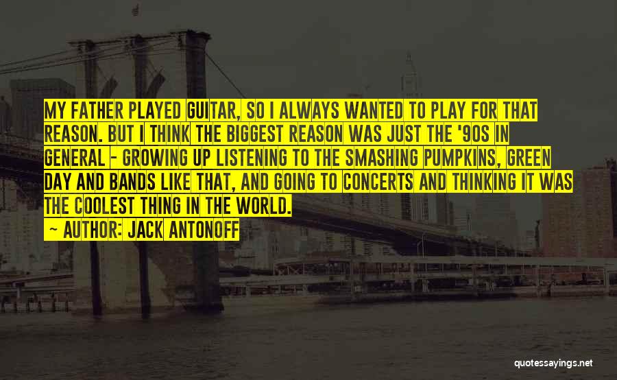 Jack Antonoff Quotes: My Father Played Guitar, So I Always Wanted To Play For That Reason. But I Think The Biggest Reason Was