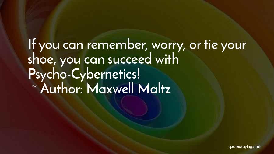 Maxwell Maltz Quotes: If You Can Remember, Worry, Or Tie Your Shoe, You Can Succeed With Psycho-cybernetics!