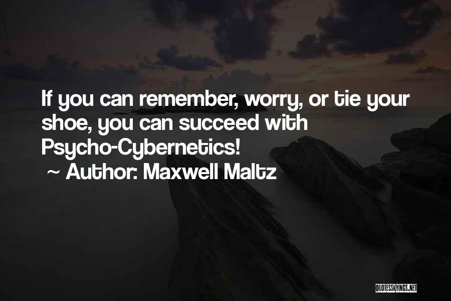 Maxwell Maltz Quotes: If You Can Remember, Worry, Or Tie Your Shoe, You Can Succeed With Psycho-cybernetics!