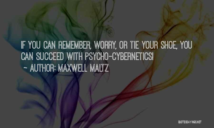 Maxwell Maltz Quotes: If You Can Remember, Worry, Or Tie Your Shoe, You Can Succeed With Psycho-cybernetics!