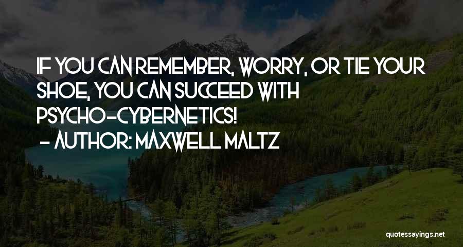 Maxwell Maltz Quotes: If You Can Remember, Worry, Or Tie Your Shoe, You Can Succeed With Psycho-cybernetics!