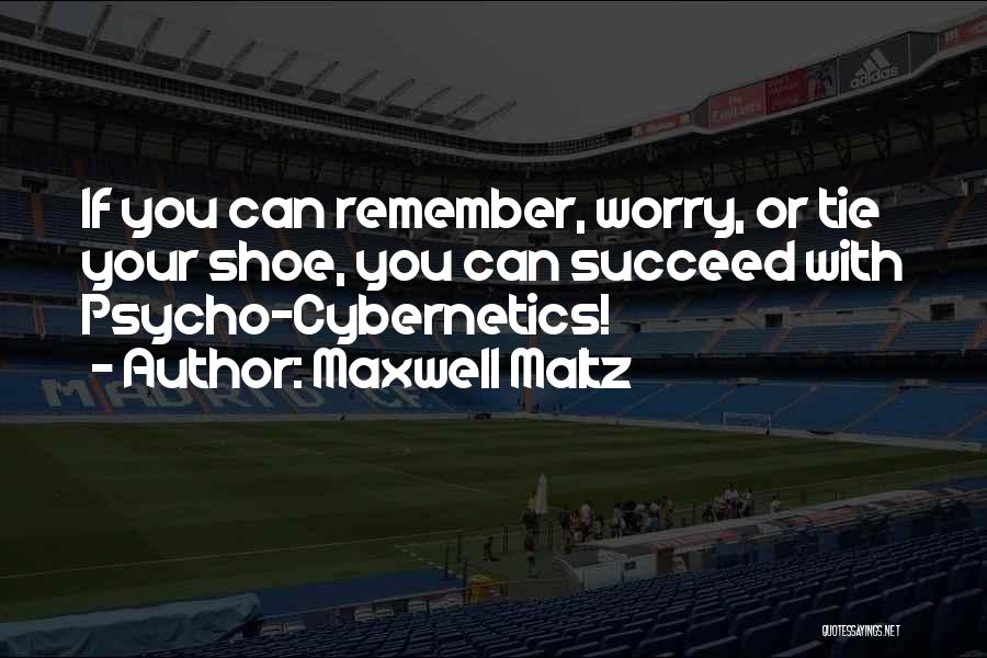 Maxwell Maltz Quotes: If You Can Remember, Worry, Or Tie Your Shoe, You Can Succeed With Psycho-cybernetics!