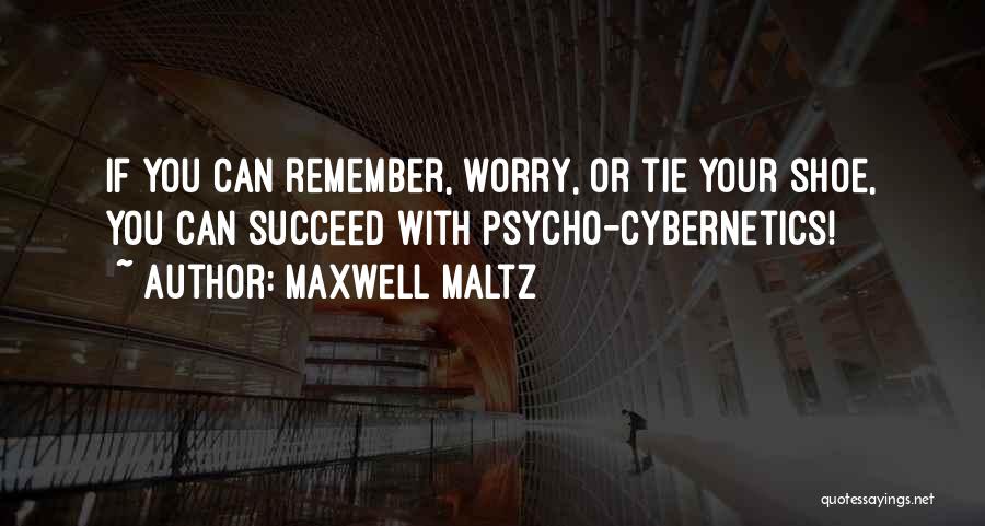 Maxwell Maltz Quotes: If You Can Remember, Worry, Or Tie Your Shoe, You Can Succeed With Psycho-cybernetics!