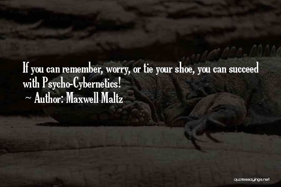 Maxwell Maltz Quotes: If You Can Remember, Worry, Or Tie Your Shoe, You Can Succeed With Psycho-cybernetics!