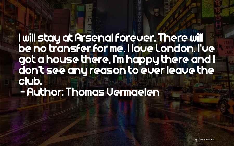 Thomas Vermaelen Quotes: I Will Stay At Arsenal Forever. There Will Be No Transfer For Me. I Love London. I've Got A House