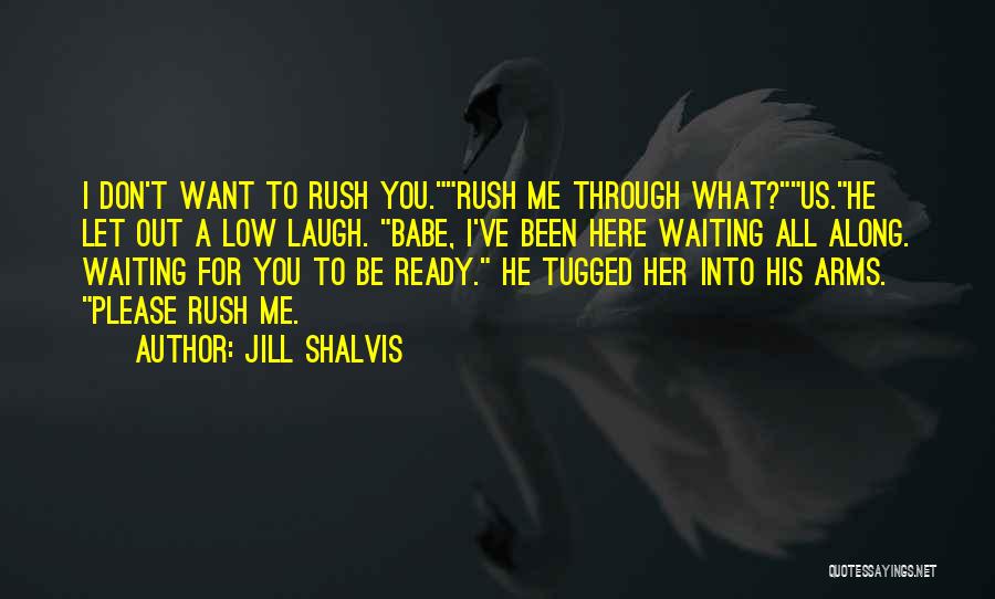 Jill Shalvis Quotes: I Don't Want To Rush You.rush Me Through What?us.he Let Out A Low Laugh. Babe, I've Been Here Waiting All