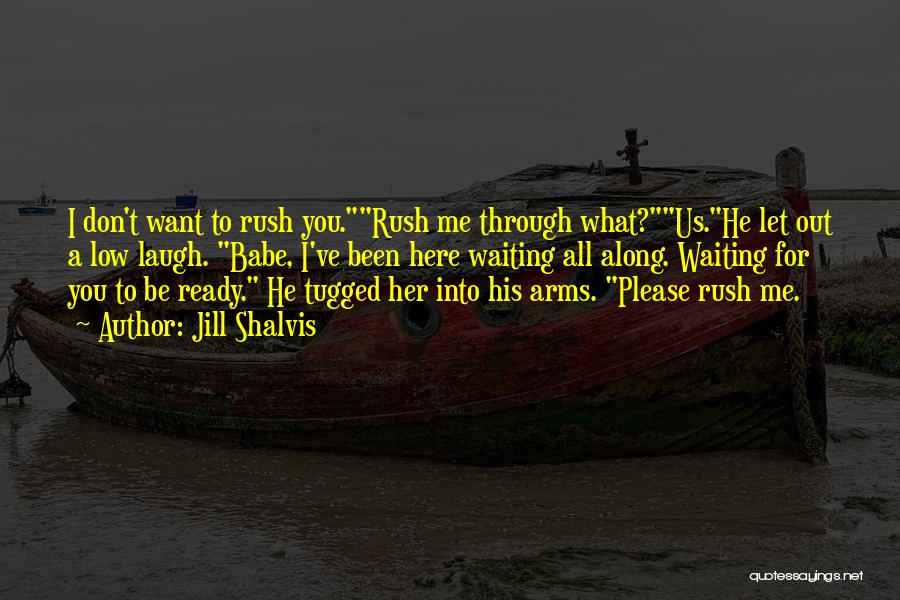Jill Shalvis Quotes: I Don't Want To Rush You.rush Me Through What?us.he Let Out A Low Laugh. Babe, I've Been Here Waiting All